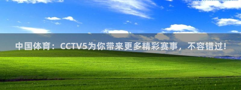 中国体育：CCTV5为你带来更多精彩赛事，不容错过!