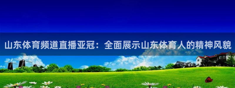 山东体育频道直播亚冠：全面展示山东体育人的精神风貌